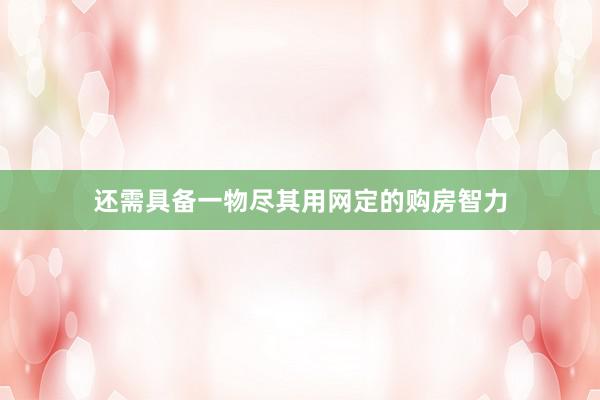 还需具备一物尽其用网定的购房智力