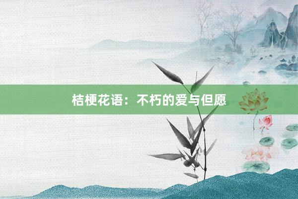 桔梗花语：不朽的爱与但愿