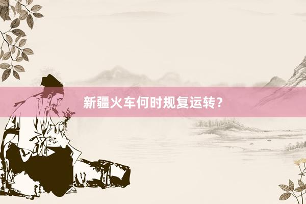 新疆火车何时规复运转？
