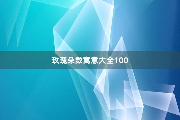 玫瑰朵数寓意大全100