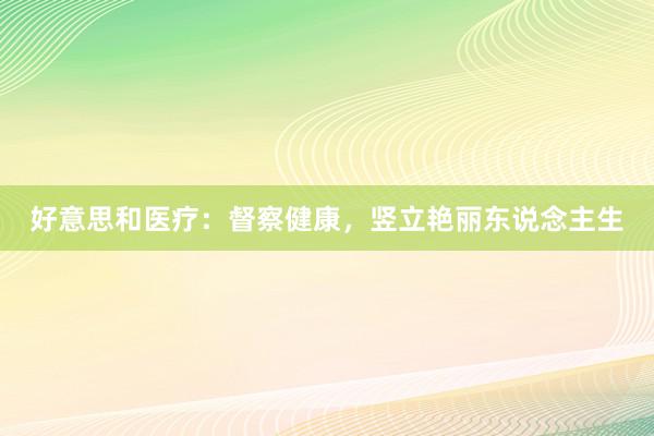 好意思和医疗：督察健康，竖立艳丽东说念主生