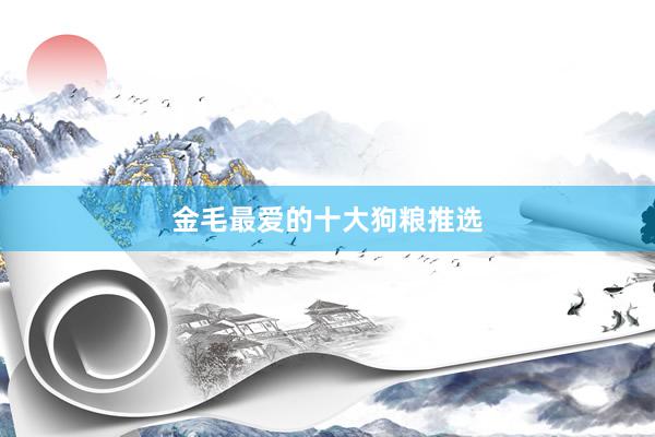 金毛最爱的十大狗粮推选