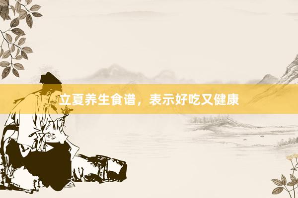 立夏养生食谱，表示好吃又健康